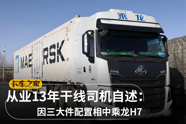 干线运输老司机:因三大件相中乘龙H7