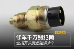 修车千万别犯懒 空挡开关竟然能救命？